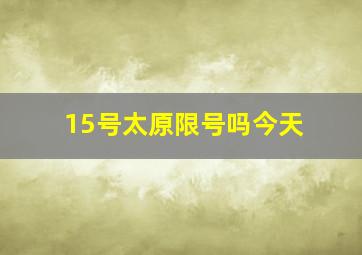 15号太原限号吗今天