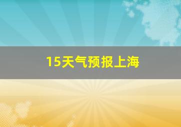 15天气预报上海