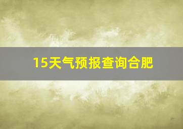 15天气预报查询合肥