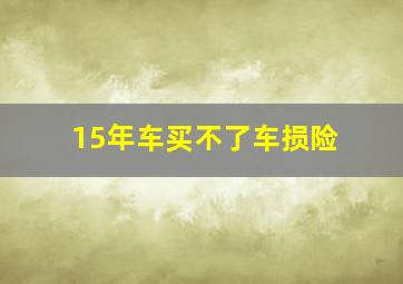 15年车买不了车损险