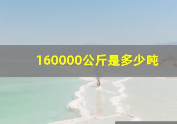 160000公斤是多少吨