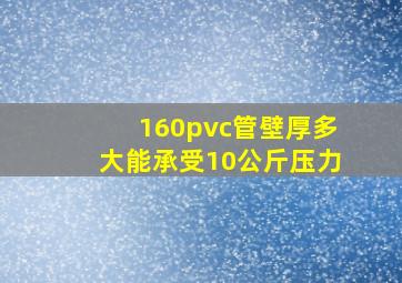 160pvc管壁厚多大能承受10公斤压力