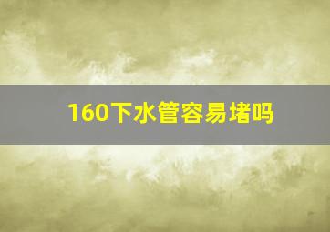 160下水管容易堵吗