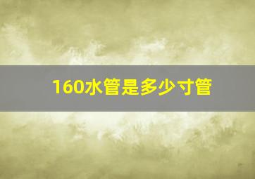 160水管是多少寸管