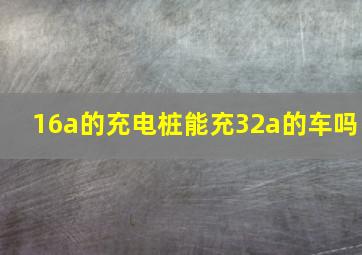 16a的充电桩能充32a的车吗