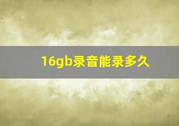 16gb录音能录多久