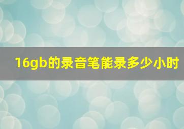 16gb的录音笔能录多少小时