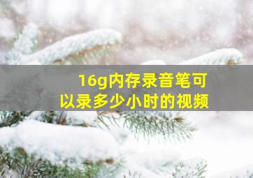 16g内存录音笔可以录多少小时的视频