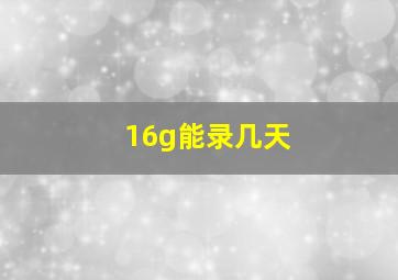 16g能录几天