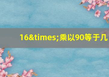 16×乘以90等于几