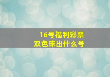 16号福利彩票双色球出什么号