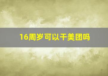 16周岁可以干美团吗