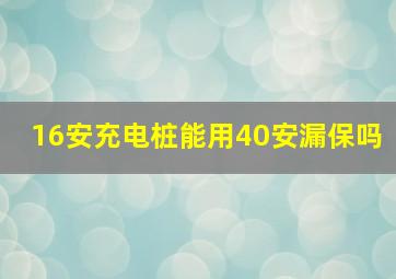 16安充电桩能用40安漏保吗