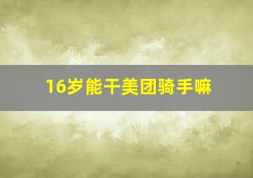 16岁能干美团骑手嘛