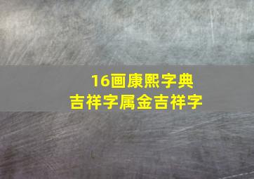 16画康熙字典吉祥字属金吉祥字