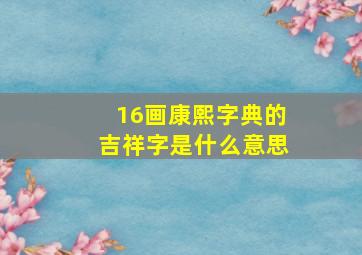 16画康熙字典的吉祥字是什么意思