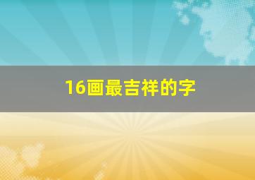 16画最吉祥的字