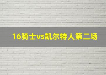 16骑士vs凯尔特人第二场