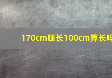 170cm腿长100cm算长吗