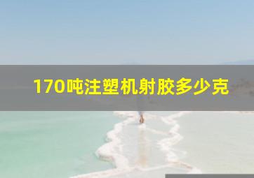 170吨注塑机射胶多少克