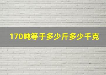 170吨等于多少斤多少千克