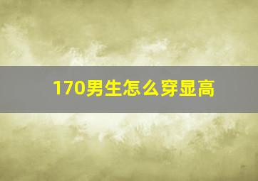 170男生怎么穿显高