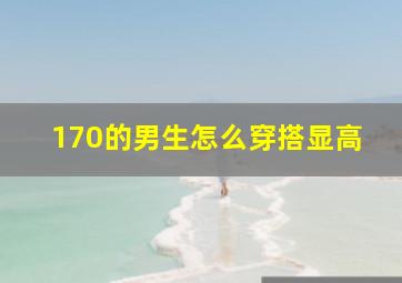 170的男生怎么穿搭显高