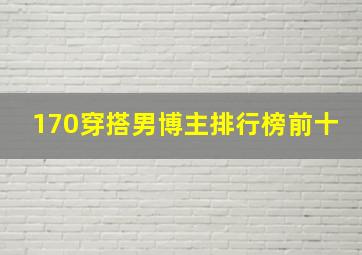 170穿搭男博主排行榜前十