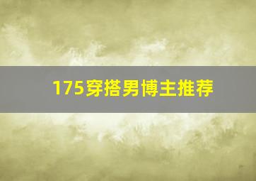 175穿搭男博主推荐