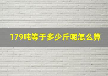 179吨等于多少斤呢怎么算