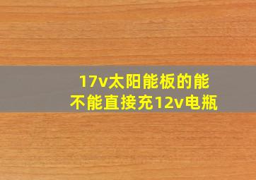 17v太阳能板的能不能直接充12v电瓶