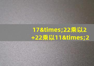 17×22乘以2+22乘以11×2