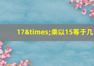 17×乘以15等于几