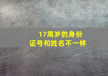 17周岁的身份证号和姓名不一样