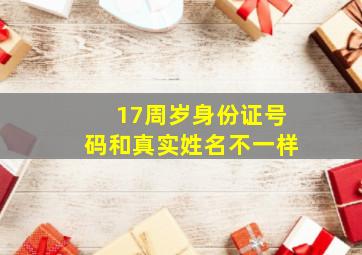 17周岁身份证号码和真实姓名不一样