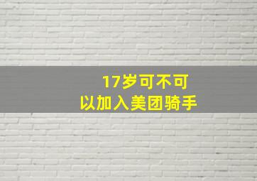 17岁可不可以加入美团骑手