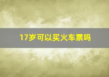 17岁可以买火车票吗