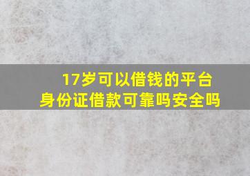 17岁可以借钱的平台身份证借款可靠吗安全吗