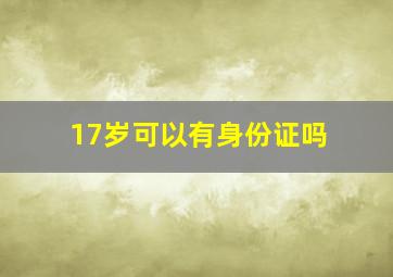 17岁可以有身份证吗