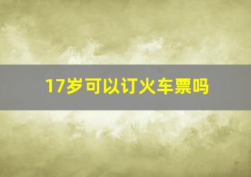 17岁可以订火车票吗