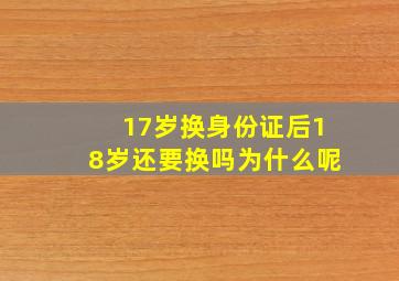 17岁换身份证后18岁还要换吗为什么呢