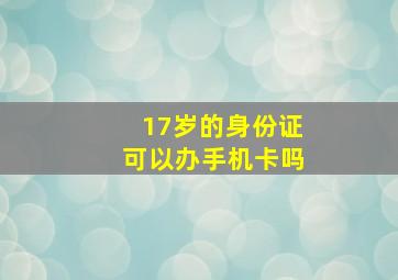 17岁的身份证可以办手机卡吗