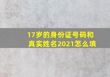 17岁的身份证号码和真实姓名2021怎么填