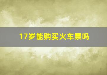 17岁能购买火车票吗