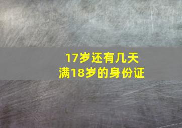 17岁还有几天满18岁的身份证