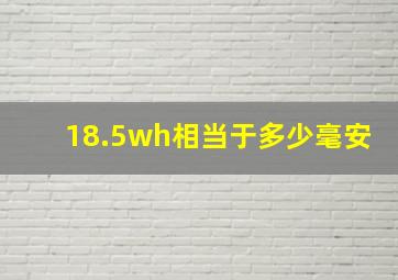 18.5wh相当于多少毫安