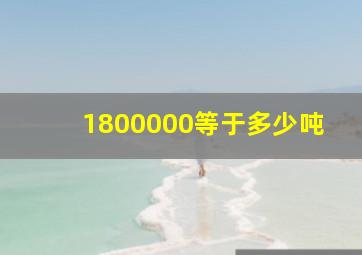 1800000等于多少吨