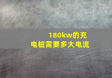 180kw的充电桩需要多大电流