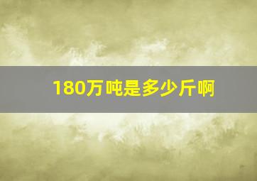 180万吨是多少斤啊