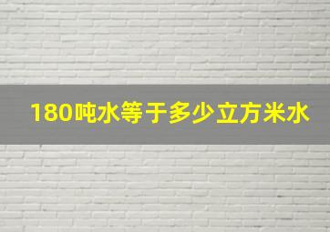 180吨水等于多少立方米水